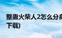 整蛊火柴人2怎么分身(整蛊火柴人2手机普通下载)