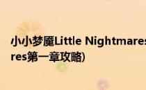 小小梦魇Little Nightmares第二章攻略 上(little nightmares第一章攻略)
