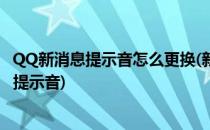 QQ新消息提示音怎么更换(新版qq消息提示音怎么改成系统提示音)