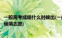 一般高考成绩什么时候出(一般高考成绩什么时候出来什么时候填志愿)