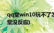 qq堂win10玩不了怎么办(win10不能玩qq堂没反应)