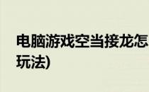 电脑游戏空当接龙怎么玩(电脑游戏空当接龙玩法)