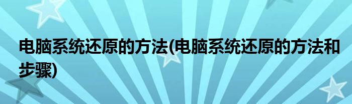 电脑系统还原的方法(电脑系统还原的方法和步骤)