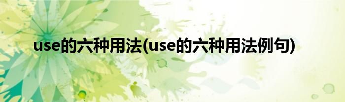 use的六种用法(use的六种用法例句)