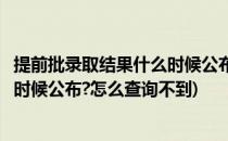 提前批录取结果什么时候公布怎么查询(提前批录取结果什么时候公布?怎么查询不到)