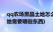 qq农场黑晶土地怎么开(qq农场升级黑晶土地需要哪些东西)