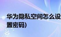 华为隐私空间怎么设置(华为隐私空间怎么设置密码)