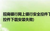 招商银行网上银行安全控件下载安装(招商银行网上银行安全控件下载安装失败)