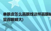 单眼皮怎么画眼线这样画眼睛要放大十倍(单眼皮怎么画眼线显得眼睛大)
