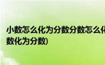 小数怎么化为分数分数怎么化为小数(如何将分数化为小数小数化为分数)