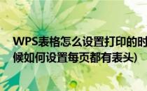 WPS表格怎么设置打印的时候每页都有表头(wps打印的时候如何设置每页都有表头)