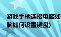 游戏手柄连接电脑如何设置(游戏手柄连接电脑如何设置键盘)