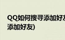 QQ如何搜寻添加好友(微信怎么搜索qq好友添加好友)