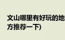 文山哪里有好玩的地方(文山哪里有好玩的地方推荐一下)