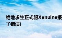 绝地求生正式服Xenuine报错解决方法(绝地求生显示发生了错误)