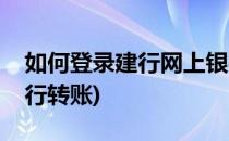 如何登录建行网上银行(如何登录建行网上银行转账)