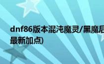 dnf86版本混沌魔灵/黑魔后/黑曜神刷图加点(DNF黑曜神最新加点)