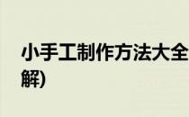 小手工制作方法大全(小手工制作方法大全图解)
