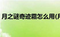 月之谜奇迹霜怎么用(月之谜奇迹霜官方网站)