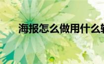 海报怎么做用什么软件（海报怎么做）