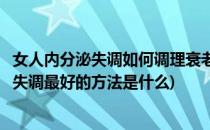 女人内分泌失调如何调理衰老都是它惹的祸(解决女人内分泌失调最好的方法是什么)