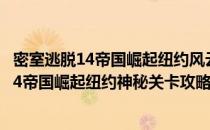 密室逃脱14帝国崛起纽约风云攻略74通关大结局(密室逃脱14帝国崛起纽约神秘关卡攻略)