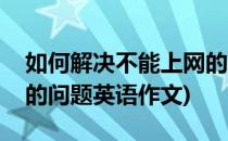 如何解决不能上网的问题(如何解决不能上网的问题英语作文)