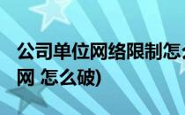 公司单位网络限制怎么办万能方法[1](单位限网 怎么破)