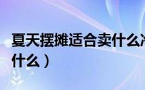 夏天摆摊适合卖什么冷饮吃（夏天摆摊适合卖什么）