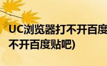 UC浏览器打不开百度百科怎么办(uc浏览器打不开百度贴吧)