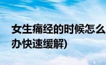 女生痛经的时候怎么办(女生痛经的时候怎么办快速缓解)