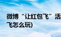 微博“让红包飞”活动怎么参加(微博让红包飞怎么玩)