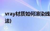 vray材质如何渲染线框(vray线框图的渲染方法)