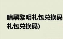 暗黑黎明礼包兑换码激活码怎么领(黎明召唤礼包兑换码)