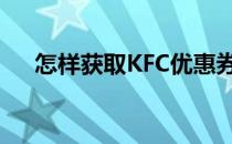 怎样获取KFC优惠券(kfc优惠券怎么用)