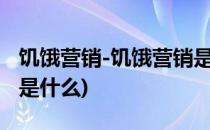 饥饿营销-饥饿营销是什么意思(饥饿营销指的是什么)