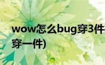 wow怎么bug穿3件橙装(魔兽世界橙装只能穿一件)