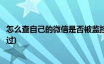 怎么查自己的微信是否被监控(怎么查自己的微信是否被监控过)