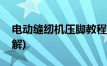 电动缝纫机压脚教程(电动缝纫机压脚教程图解)