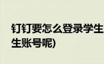 钉钉要怎么登录学生账号(钉钉要怎么登录学生账号呢)