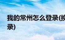 我的常州怎么登录(换手机了我的常州怎么登录)
