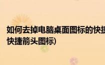 如何去掉电脑桌面图标的快捷箭头(如何去掉电脑桌面图标的快捷箭头图标)