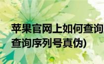 苹果官网上如何查询序列号(苹果官网上如何查询序列号真伪)