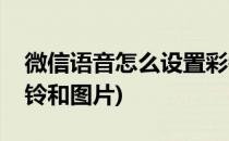 微信语音怎么设置彩铃(微信语音怎么设置彩铃和图片)