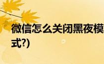 微信怎么关闭黑夜模式(微信怎么关闭黑夜模式?)