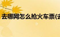 去哪网怎么抢火车票(去哪网能抢上火车票吗)