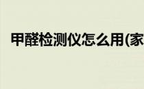 甲醛检测仪怎么用(家用甲醛检测仪怎么用)