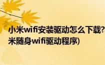 小米wifi安装驱动怎么下载?小米wifi如何安装?(如何安装小米随身wifi驱动程序)