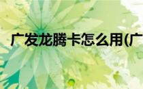广发龙腾卡怎么用(广发银行龙腾卡怎么用)