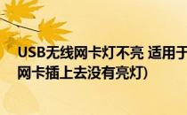 USB无线网卡灯不亮 适用于大多数USB无线网卡(无线usb网卡插上去没有亮灯)